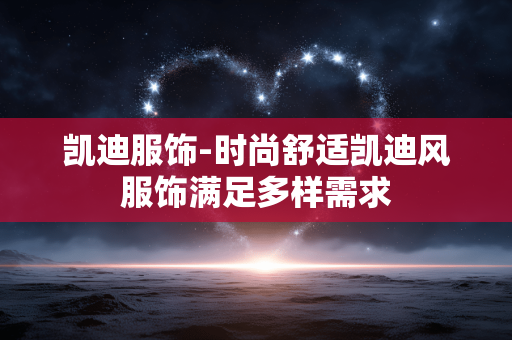 凯迪服饰-时尚舒适凯迪风服饰满足多样需求 凯迪服饰-时尚舒适凯迪风服饰满足多样需求