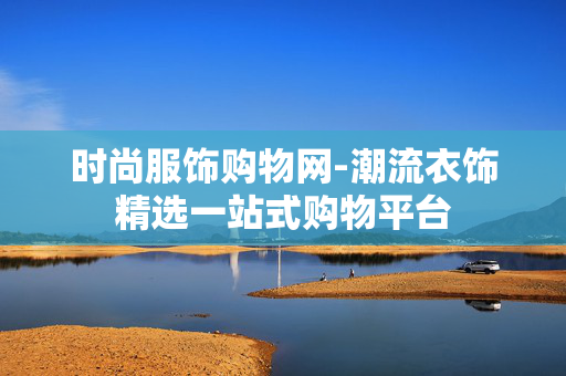 时尚服饰购物网-潮流衣饰精选一站式购物平台 时尚服饰购物网-潮流衣饰精选一站式购物平台