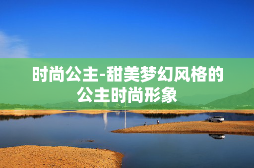 时尚公主-甜美梦幻风格的公主时尚形象