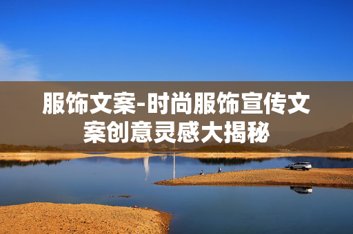 服饰文案-时尚服饰宣传文案创意灵感大揭秘