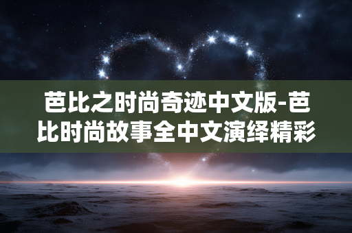 芭比之时尚奇迹中文版-芭比时尚故事全中文演绎精彩奇遇