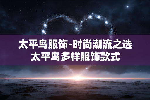 太平鸟服饰-时尚潮流之选太平鸟多样服饰款式 太平鸟服饰-时尚潮流之选太平鸟多样服饰款式
