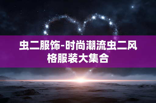 虫二服饰-时尚潮流虫二风格服装大集合 虫二服饰-时尚潮流虫二风格服装大集合