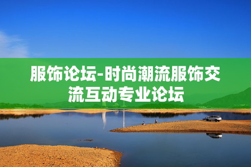 服饰论坛-时尚潮流服饰交流互动专业论坛 服饰论坛-时尚潮流服饰交流互动专业论坛