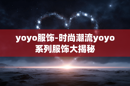 yoyo服饰-时尚潮流yoyo系列服饰大揭秘