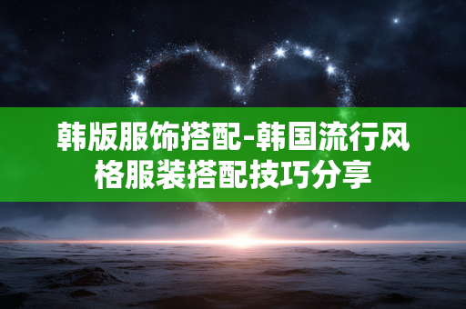 韩版服饰搭配-韩国流行风格服装搭配技巧分享