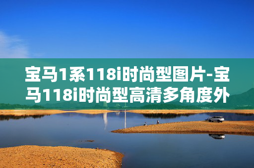 宝马1系118i时尚型图片-宝马118i时尚型高清多角度外观内饰图 宝马1系118i时尚型图片-宝马118i时尚型高清多角度外观内饰图