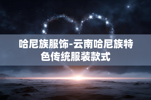 哈尼族服饰-云南哈尼族特色传统服装款式