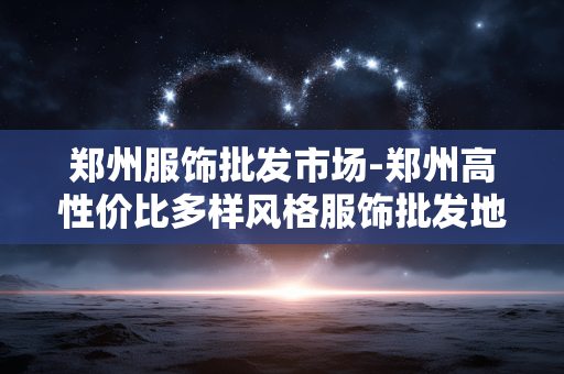 郑州服饰批发市场-郑州高性价比多样风格服饰批发地