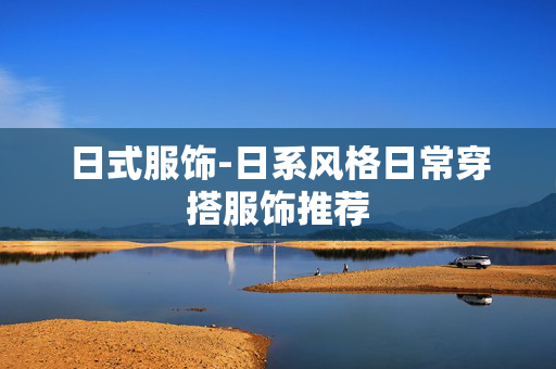 日式服饰-日系风格日常穿搭服饰推荐