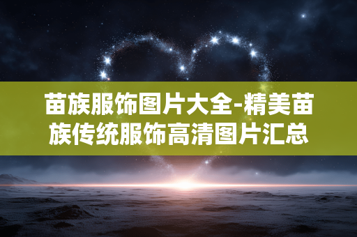苗族服饰图片大全-精美苗族传统服饰高清图片汇总