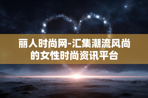 丽人时尚网-汇集潮流风尚的女性时尚资讯平台 丽人时尚网-汇集潮流风尚的女性时尚资讯平台