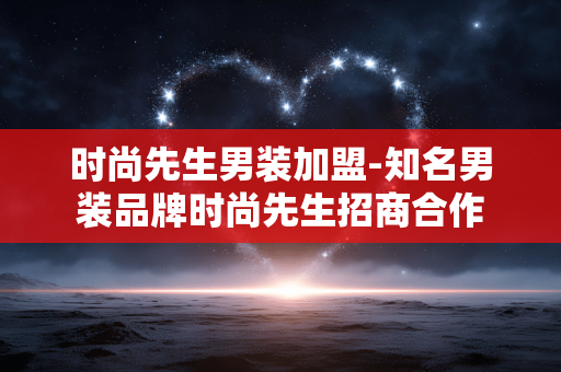 时尚先生男装加盟-知名男装品牌时尚先生招商合作