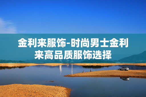 金利来服饰-时尚男士金利来高品质服饰选择 金利来服饰-时尚男士金利来高品质服饰选择
