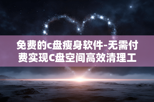 免费的c盘瘦身软件-无需付费实现C盘空间高效清理工具