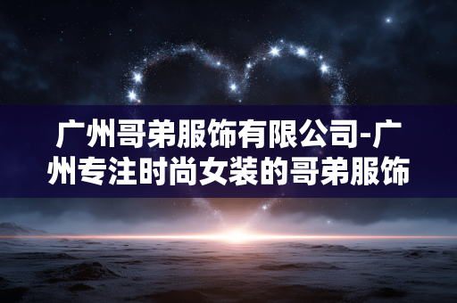 广州哥弟服饰有限公司-广州专注时尚女装的哥弟服饰企业