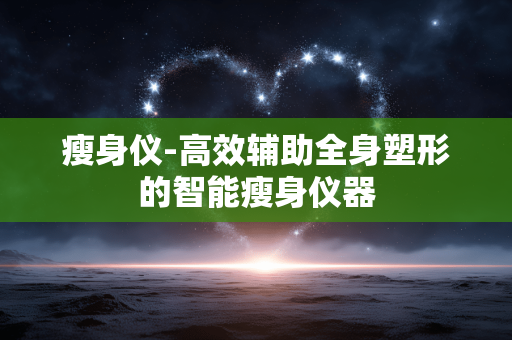 瘦身仪-高效辅助全身塑形的智能瘦身仪器 瘦身仪-高效辅助全身塑形的智能瘦身仪器