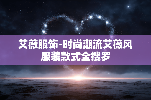 艾薇服饰-时尚潮流艾薇风服装款式全搜罗