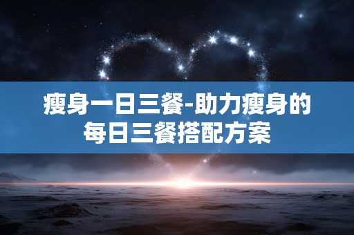 瘦身一日三餐-助力瘦身的每日三餐搭配方案 瘦身一日三餐-助力瘦身的每日三餐搭配方案