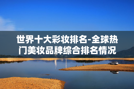 世界十大彩妆排名-全球热门美妆品牌综合排名情况