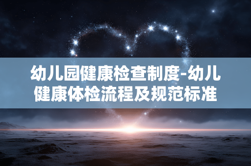 幼儿园健康检查制度-幼儿健康体检流程及规范标准 幼儿园健康检查制度-幼儿健康体检流程及规范标准
