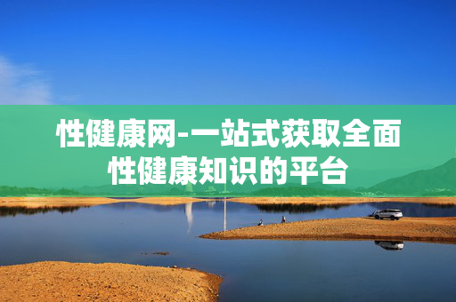 性健康网-一站式获取全面性健康知识的平台 性健康网-一站式获取全面性健康知识的平台