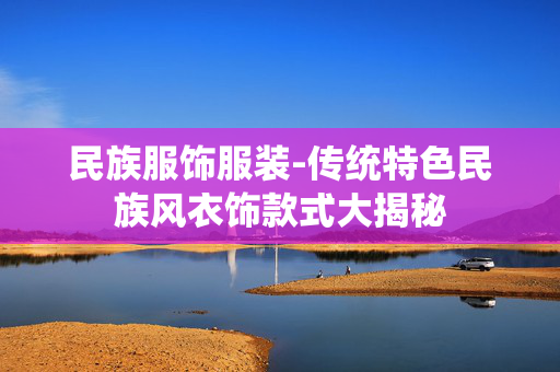 民族服饰服装-传统特色民族风衣饰款式大揭秘