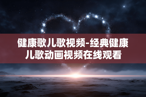 健康歌儿歌视频-经典健康儿歌动画视频在线观看 健康歌儿歌视频-经典健康儿歌动画视频在线观看