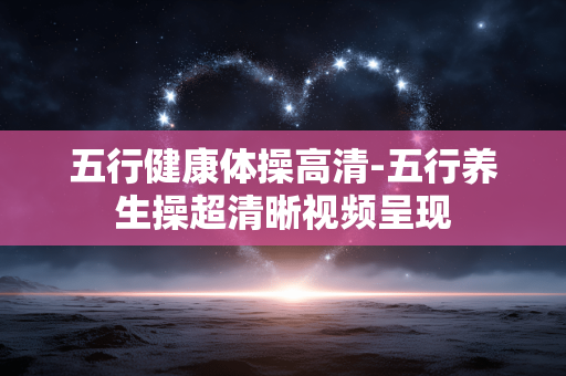 五行健康体操高清-五行养生操超清晰视频呈现 五行健康体操高清-五行养生操超清晰视频呈现