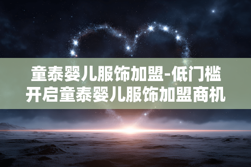 童泰婴儿服饰加盟-低门槛开启童泰婴儿服饰加盟商机