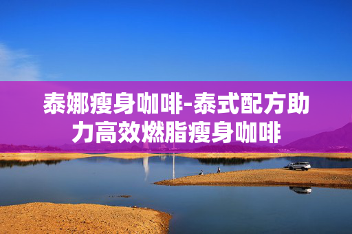 泰娜瘦身咖啡-泰式配方助力高效燃脂瘦身咖啡 泰娜瘦身咖啡-泰式配方助力高效燃脂瘦身咖啡