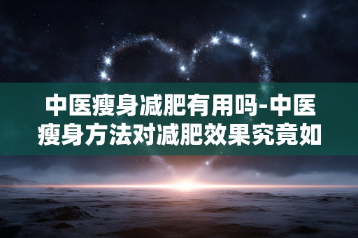 中医瘦身减肥有用吗-中医瘦身方法对减肥效果究竟如何 中医瘦身减肥有用吗-中医瘦身方法对减肥效果究竟如何