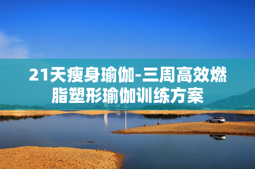 21天瘦身瑜伽-三周高效燃脂塑形瑜伽训练方案 21天瘦身瑜伽-三周高效燃脂塑形瑜伽训练方案
