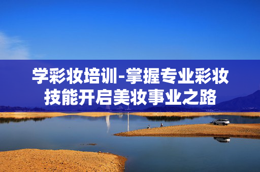 学彩妆培训-掌握专业彩妆技能开启美妆事业之路
