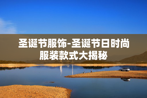 圣诞节服饰-圣诞节日时尚服装款式大揭秘 圣诞节服饰-圣诞节日时尚服装款式大揭秘