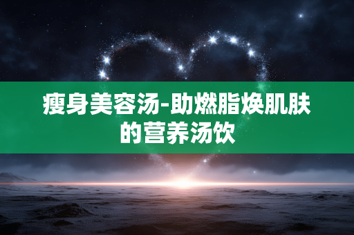 瘦身美容汤-助燃脂焕肌肤的营养汤饮 瘦身美容汤-助燃脂焕肌肤的营养汤饮