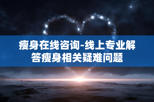 瘦身在线咨询-线上专业解答瘦身相关疑难问题 瘦身在线咨询-线上专业解答瘦身相关疑难问题