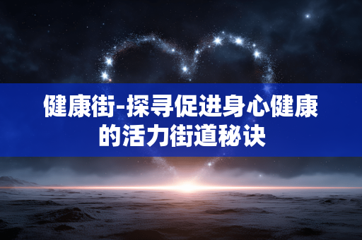 健康街-探寻促进身心健康的活力街道秘诀 健康街-探寻促进身心健康的活力街道秘诀