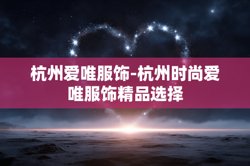 杭州爱唯服饰-杭州时尚爱唯服饰精品选择 杭州爱唯服饰-杭州时尚爱唯服饰精品选择