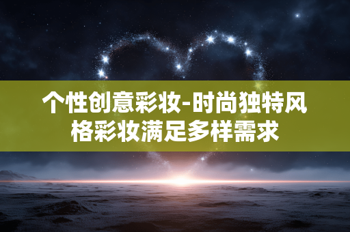 个性创意彩妆-时尚独特风格彩妆满足多样需求
