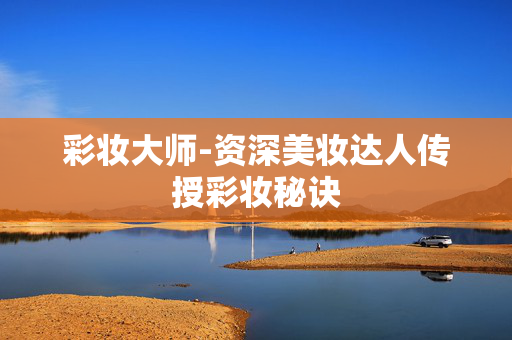 彩妆大师-资深美妆达人传授彩妆秘诀