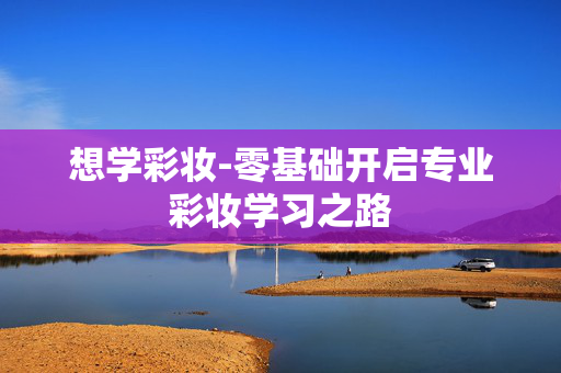 想学彩妆-零基础开启专业彩妆学习之路