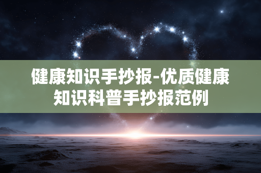 健康知识手抄报-优质健康知识科普手抄报范例 健康知识手抄报-优质健康知识科普手抄报范例