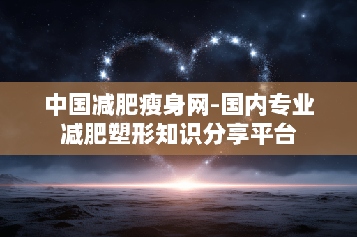 中国减肥瘦身网-国内专业减肥塑形知识分享平台 中国减肥瘦身网-国内专业减肥塑形知识分享平台