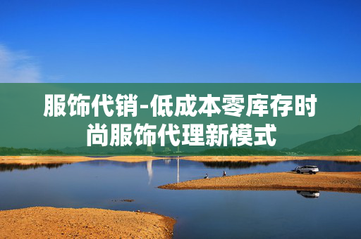 服饰代销-低成本零库存时尚服饰代理新模式