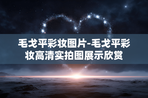 毛戈平彩妆图片-毛戈平彩妆高清实拍图展示欣赏 毛戈平彩妆图片-毛戈平彩妆高清实拍图展示欣赏