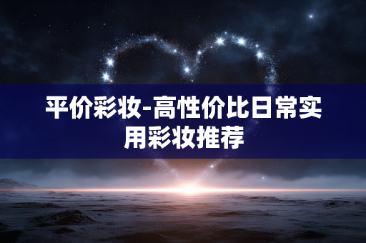 平价彩妆-高性价比日常实用彩妆推荐 平价彩妆-高性价比日常实用彩妆推荐