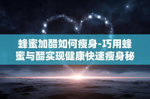蜂蜜加醋如何瘦身-巧用蜂蜜与醋实现健康快速瘦身秘诀 蜂蜜加醋如何瘦身-巧用蜂蜜与醋实现健康快速瘦身秘诀