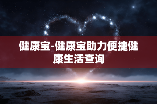 健康宝-健康宝助力便捷健康生活查询 健康宝-健康宝助力便捷健康生活查询