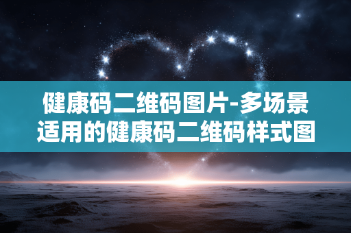 健康码二维码图片-多场景适用的健康码二维码样式图 健康码二维码图片-多场景适用的健康码二维码样式图